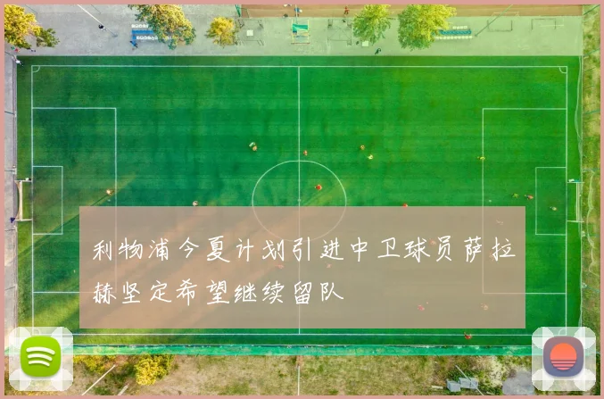 利物浦今夏计划引进中卫球员萨拉赫坚定希望继续留队
