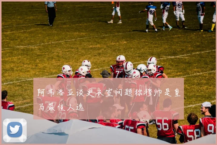 阿韦洛亚谈更衣室问题称穆帅是皇马最佳人选