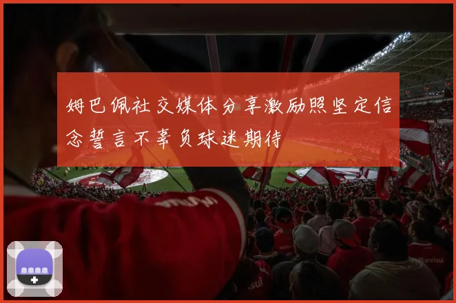 姆巴佩社交媒体分享激励照坚定信念誓言不辜负球迷期待