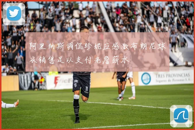 阿里纳斯调侃珍妮应感激布朗尼球衣销售足以支付老詹薪水