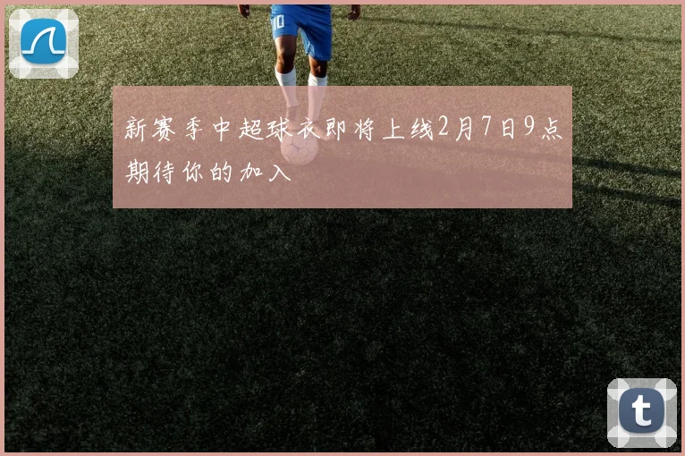 新赛季中超球衣即将上线2月7日9点期待你的加入