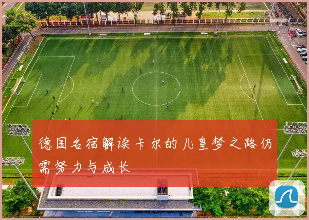 德国名宿解读卡尔的儿皇梦之路仍需努力与成长