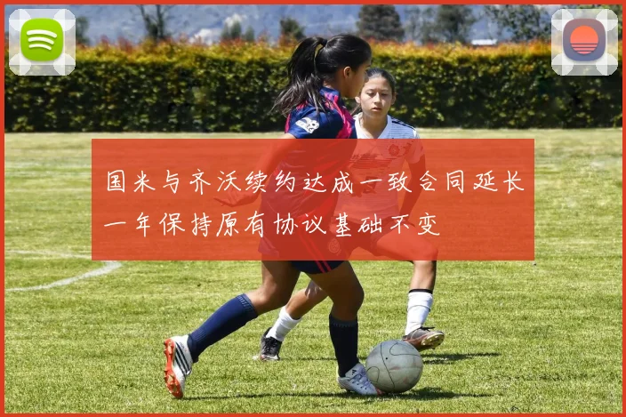 国米与齐沃续约达成一致合同延长一年保持原有协议基础不变