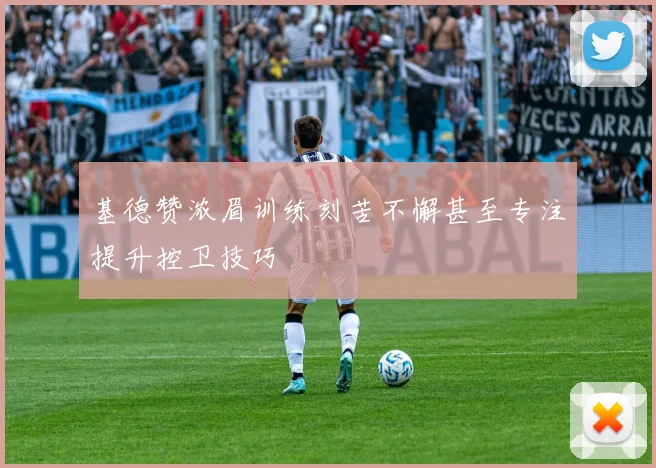 基德赞浓眉训练刻苦不懈甚至专注提升控卫技巧